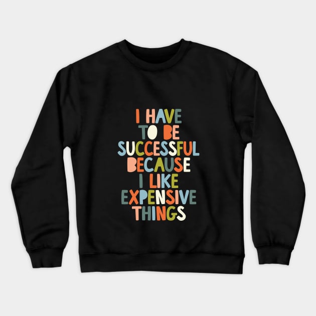 I Have to Be Successful Because I Like Expensive Things by The Motivated Type in Black White Orange Blue Green Crewneck Sweatshirt by MotivatedType